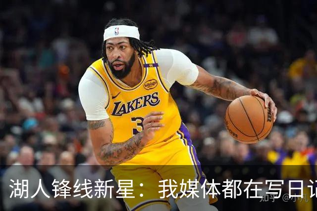 湖人锋线新星：我媒体都在写日记，这已经成为了我的日常习惯